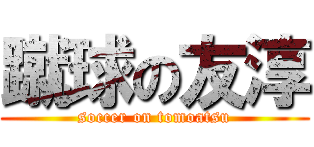 蹴球の友淳 (soccer on tomoatsu)