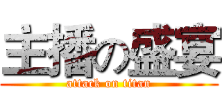 主播の盛宴 (attack on titan)