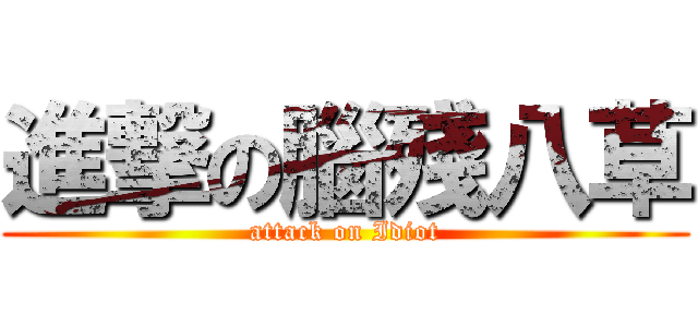 進撃の腦殘八草 (attack on Idiot)