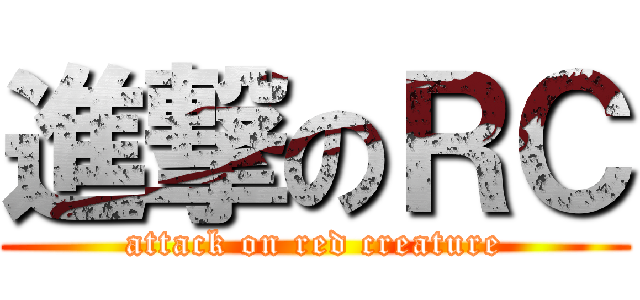 進撃のＲＣ (attack on red creature)