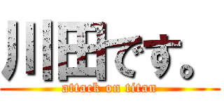 川田です。 (attack on titan)