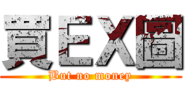 買ＥＸ圖 (But no money)
