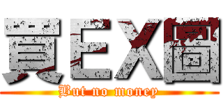 買ＥＸ圖 (But no money)