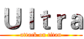 Ｕｌｔｒａ (attack on titan)