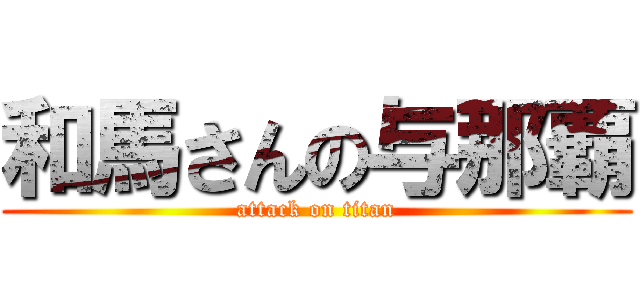 和馬さんの与那覇 (attack on titan)