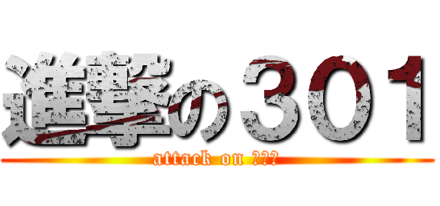 進撃の３０１ (attack on ３０１)