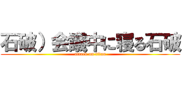 石破）会議中に寝る石破 (attack on titan)