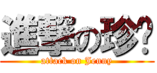 進撃の珍妮 (attack on Jenny)