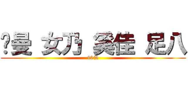 忄曼 女乃 奚佳 足八 (40%)