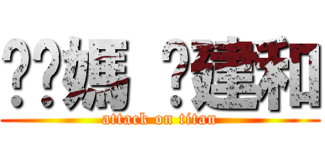 耖你媽 黃建和 (attack on titan)