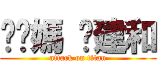 耖你媽 黃建和 (attack on titan)