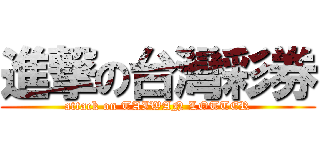 進撃の台灣彩券 (attack on TAIWAN LOTTER)