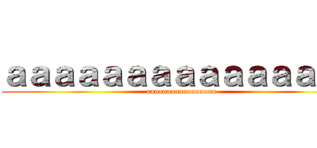 ａａａａａａａａａａａａａａａ (aaaaaaaaaaaaaaaaa)