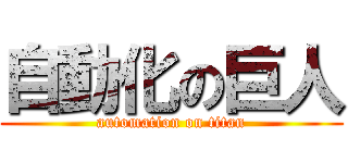 自動化の巨人 (automation on titan)