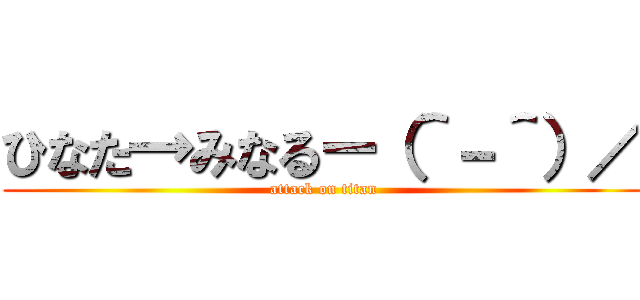 ひなた→みなるー（＾－＾）／ (attack on titan)