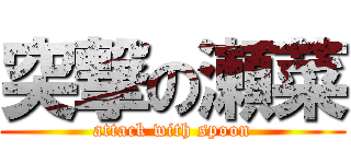 突撃の瀬菜 (attack with spoon)