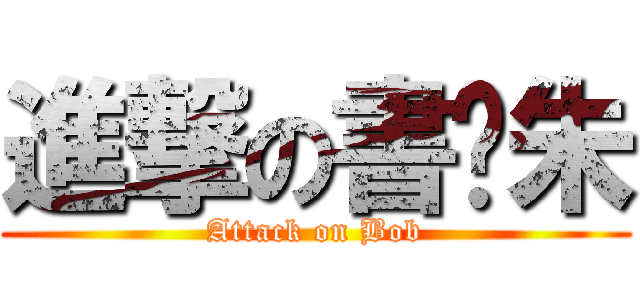 進撃の書銨朱 (Attack on Bob)