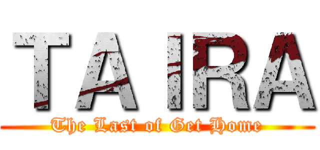 ＴＡＩＲＡ (The Last of Get Home)