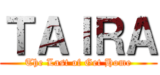 ＴＡＩＲＡ (The Last of Get Home)