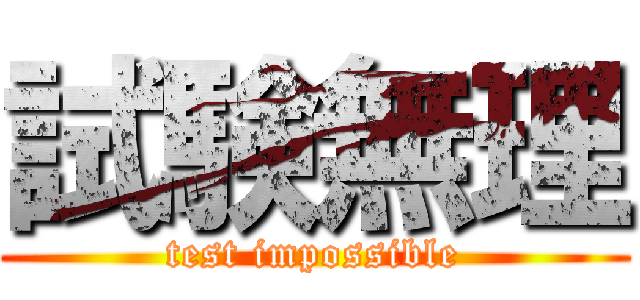 試験無理 (test impossible)