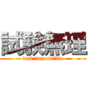 試験無理 (test impossible)