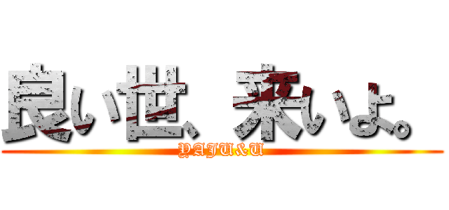 良い世、来いよ。 (YAJU&U)