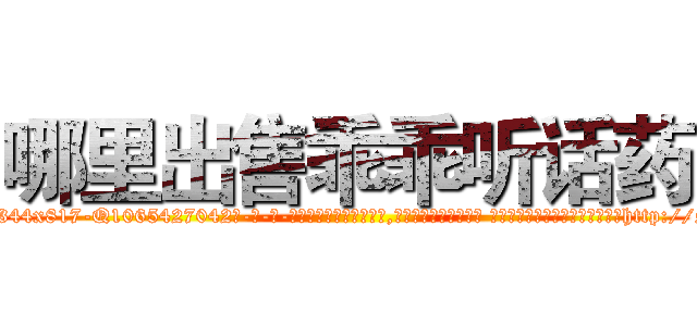 哪里出售乖乖听话药 (哪里出售乖乖听话药【电-话151x68344x817-Q1065427042元-吉-药-业】我们做的是长期生意,靠的是老客户长期支持 哪里出售乖乖听话药在发表了一篇http://sngk.net/uKVHtw

参考消息网我们做的是长期生意,靠的是老客户长期支持也许我们早该意识到，就连鲍勃·霍斯金斯（金球奖戏剧类电影男主角 
)