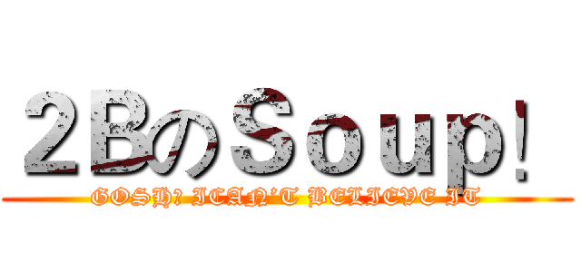 ２ＢのＳｏｕｐ！ (GOSH！ ICAN’T BELIEVE IT)