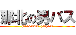 那北の男バス (Basketball players)