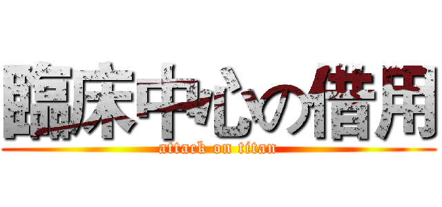 臨床中心の借用 (attack on titan)