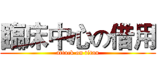 臨床中心の借用 (attack on titan)