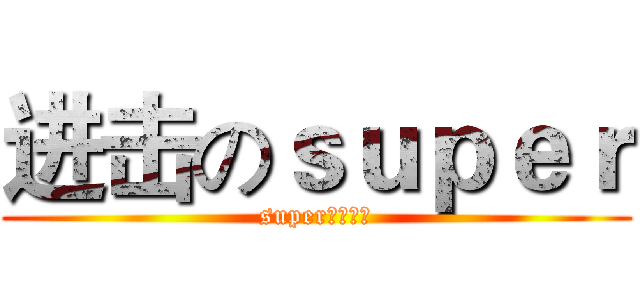 进击のｓｕｐｅｒ (super你的主宰)