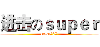进击のｓｕｐｅｒ (super你的主宰)