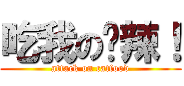 吃我の屌辣！ (attack on catfood)