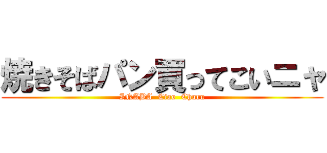 焼きそばパン買ってこいニャ (INABA  Ciao  Churu)