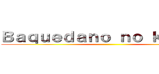 Ｂａｑｕｅｄａｎｏ ｎｏ ｋｙｏｊｉｎ ()