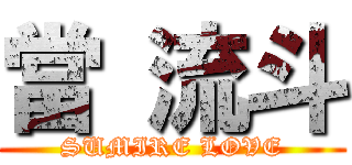 當 流斗 (SUMIRE LOVE)