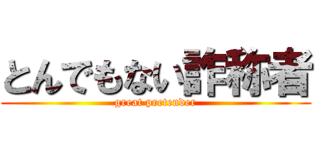 とんでもない詐称者 (great pretender)