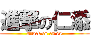 進撃の仁添 (attack on on 99)