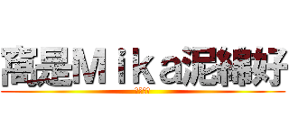 窩是Ｍｉｋａ泥綿好 (泥綿好丫)