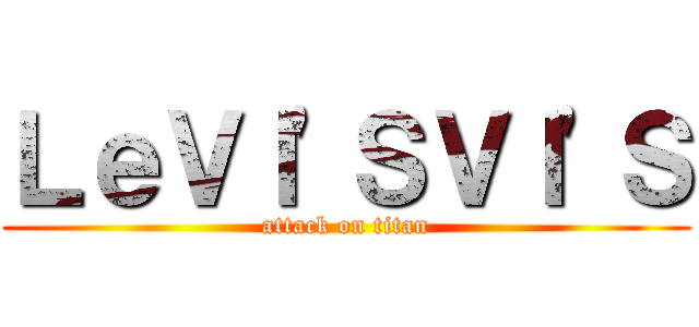 ＬｅＶＩ'ＳＶＩ'Ｓ (attack on titan)