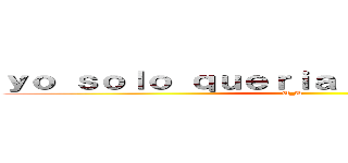 ｙｏ ｓｏｌｏ ｑｕｅｒｉａ ｓｅｒ ｐｏｐｕｌａｒ (                U_U                    U_U)