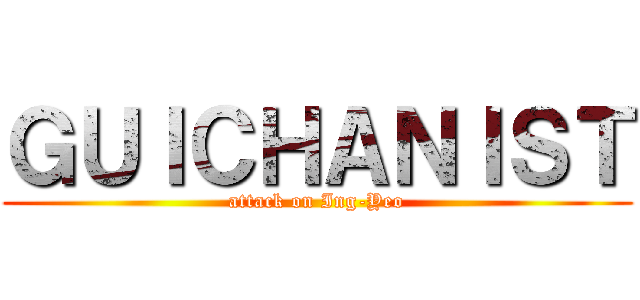 ＧＵＩＣＨＡＮＩＳＴ (attack on Ing-Yeo)
