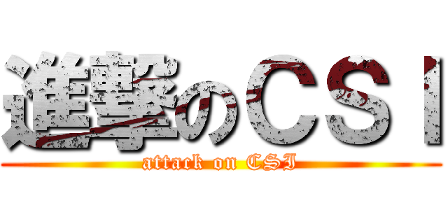 進撃のＣＳＩ (attack on CSI)