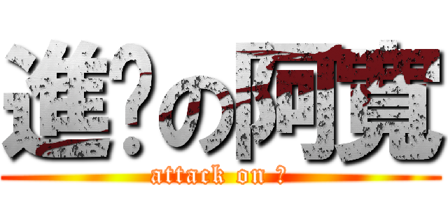 進擊の阿寬 (attack on 寬)