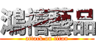 鴻禧藝品 (attack on titan)