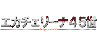 エカチェリーナ４５世 (ekatyeri-na45)