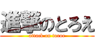 進撃のとろえ (attack on toroe)