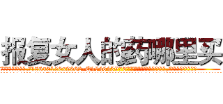 报复女人的药哪里买 (报复女人的药哪里买【电.话186x0156x9662-Q194843976林氏药业】我们做的是长期生意,靠的是老客户长期支持
参考消息网2月20日报道 韩媒称，“剩女多、离婚率高的城市，房价一定会上涨。”这是中国经济学家金岩石2016年12月参加在上海举行的房地产相关论坛时说的话。
)