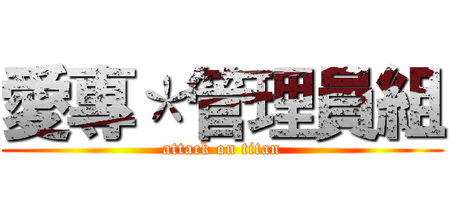 愛專＊管理員組 (attack on titan)